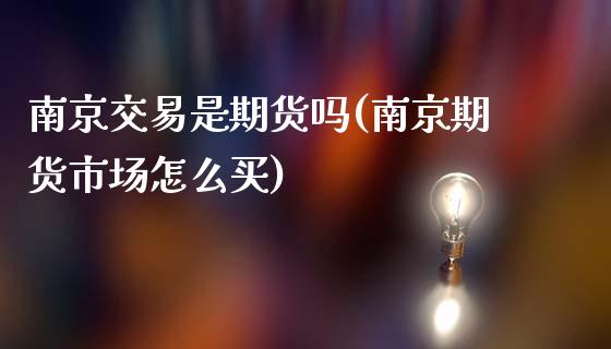 南京交易是期货吗(南京期货市场怎么买)_https://www.boyangwujin.com_白银期货_第1张