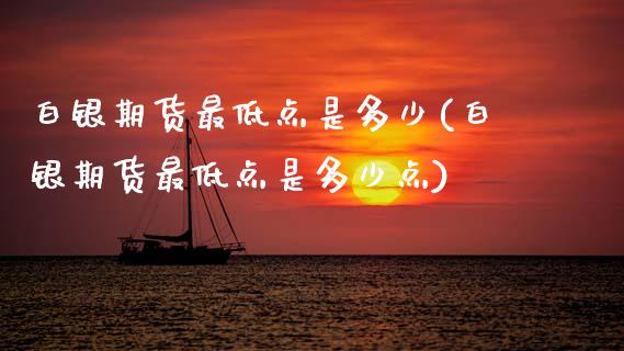 白银期货最低点是多少(白银期货最低点是多少点)_https://www.boyangwujin.com_期货直播间_第1张