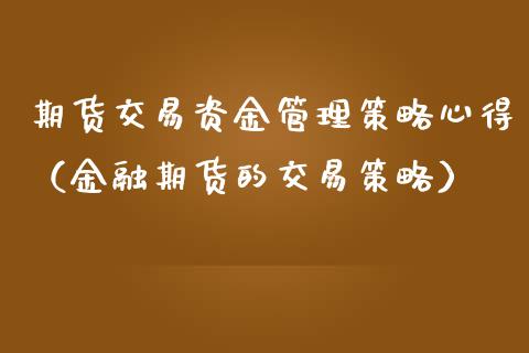 期货交易资金管理策略心得（金融期货的交易策略）