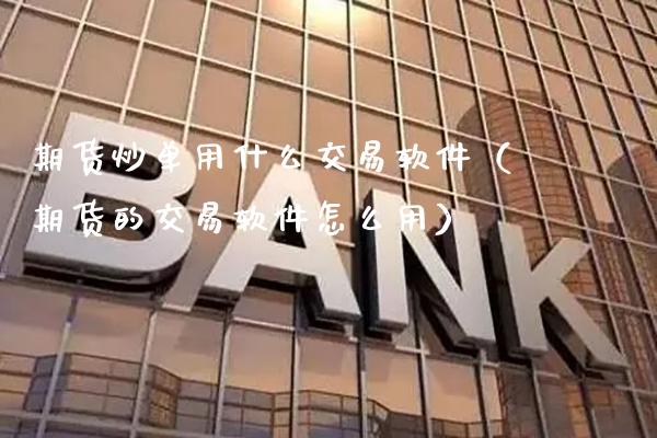 期货炒单用什么交易软件（期货的交易软件怎么用）_https://www.boyangwujin.com_期货直播间_第1张