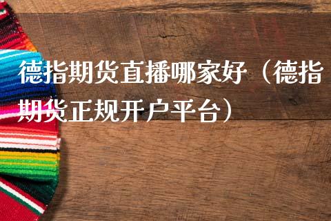 德指期货直播哪家好（德指期货正规开户平台）_https://www.boyangwujin.com_期货直播间_第1张