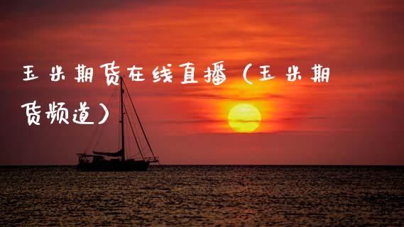玉米期货在线直播（玉米期货频道）
