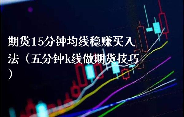 期货15分钟均线稳赚买入法（五分钟k线做期货技巧）_https://www.boyangwujin.com_纳指期货_第1张