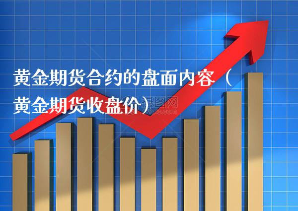 黄金期货合约的盘面内容（黄金期货收盘价）_https://www.boyangwujin.com_黄金期货_第1张