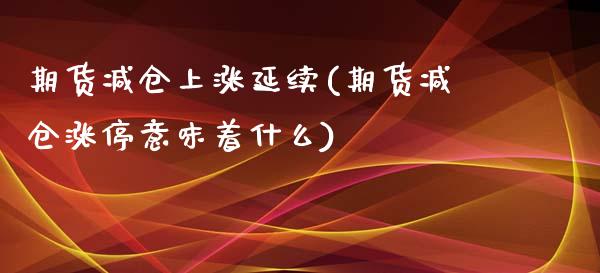 期货减仓上涨延续(期货减仓涨停意味着什么)_https://www.boyangwujin.com_内盘期货_第1张