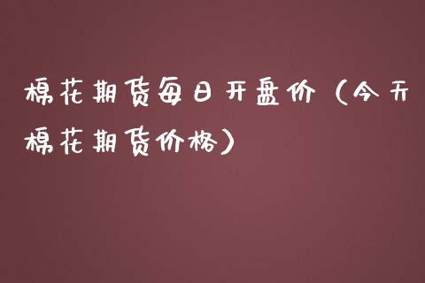 棉花期货每日开盘价（今天棉花期货价格）_https://www.boyangwujin.com_期货直播间_第1张