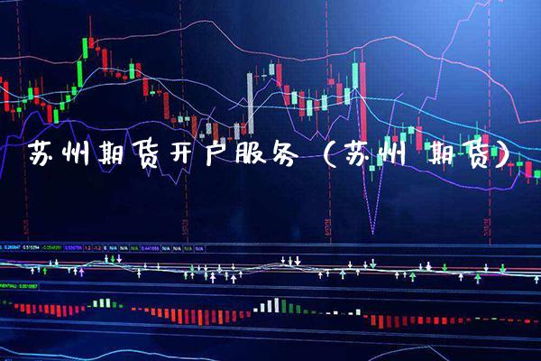 苏州期货开户服务（苏州 期货）_https://www.boyangwujin.com_黄金期货_第1张