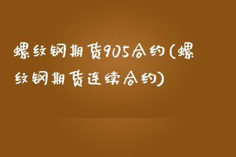 螺纹钢期货905合约(螺纹钢期货连续合约)