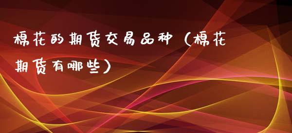 棉花的期货交易品种（棉花期货有哪些）_https://www.boyangwujin.com_原油期货_第1张
