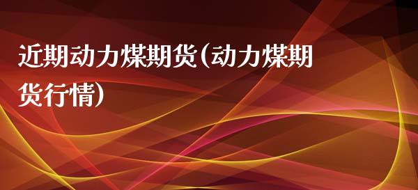 近期动力煤期货(动力煤期货行情)_https://www.boyangwujin.com_恒生指数_第1张