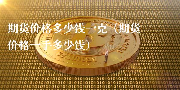 期货价格多少钱一克（期货价格一手多少钱）