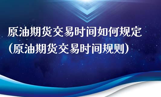 原油期货交易时间如何规定(原油期货交易时间规则)
