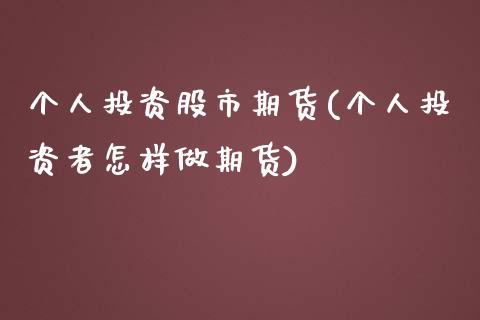 个人投资股市期货(个人投资者怎样做期货)_https://www.boyangwujin.com_期货直播间_第1张