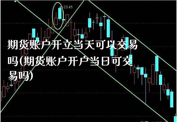 期货账户开立当天可以交易吗(期货账户开户当日可交易吗)_https://www.boyangwujin.com_道指期货_第1张