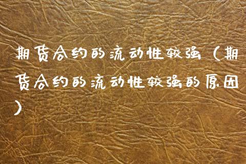 期货合约的流动性较强（期货合约的流动性较强的原因）