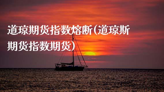 道琼期货指数熔断(道琼斯期货指数期货)_https://www.boyangwujin.com_期货直播间_第1张