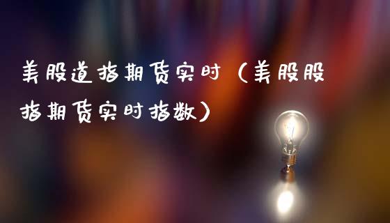 美股道指期货实时（美股股指期货实时指数）_https://www.boyangwujin.com_期货直播间_第1张