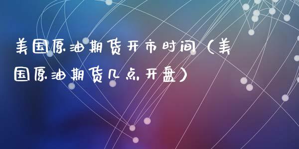 美国原油期货开市时间（美国原油期货几点开盘）_https://www.boyangwujin.com_期货直播间_第1张