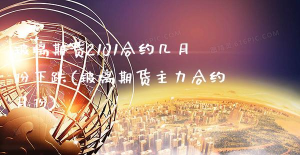 玻璃期货2101合约几月份下跌(玻璃期货主力合约月份)
