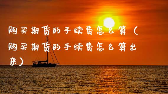 购买期货的手续费怎么算（购买期货的手续费怎么算出来）_https://www.boyangwujin.com_期货直播间_第1张