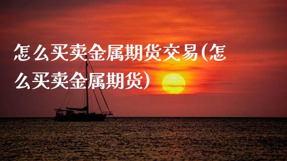 怎么买卖金属期货交易(怎么买卖金属期货)