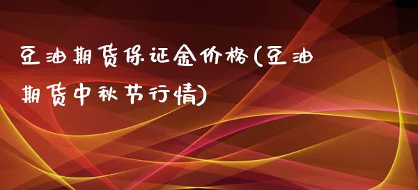 豆油期货保证金价格(豆油期货中秋节行情)_https://www.boyangwujin.com_期货直播间_第1张