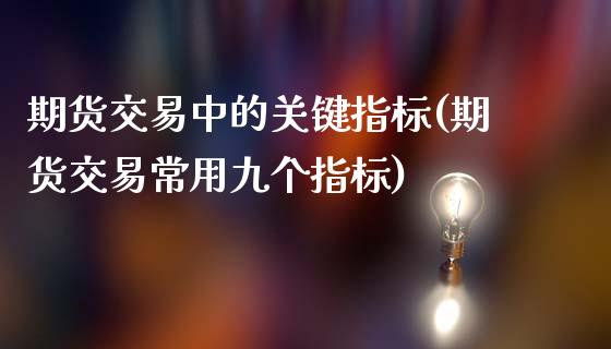 期货交易中的关键指标(期货交易常用九个指标)