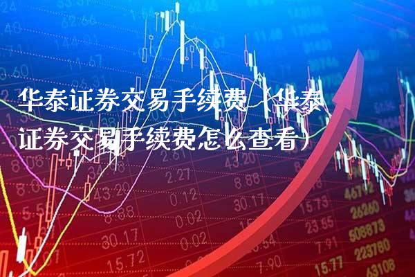 华泰证券交易手续费（华泰证券交易手续费怎么查看）_https://www.boyangwujin.com_恒生指数_第1张