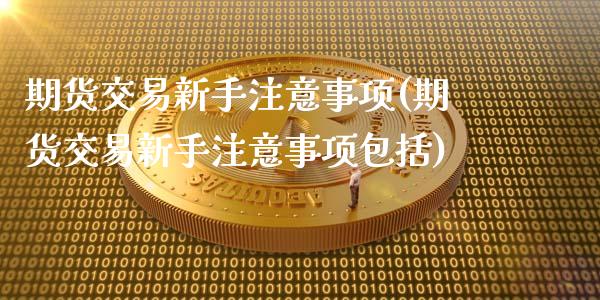期货交易新手注意事项(期货交易新手注意事项包括)