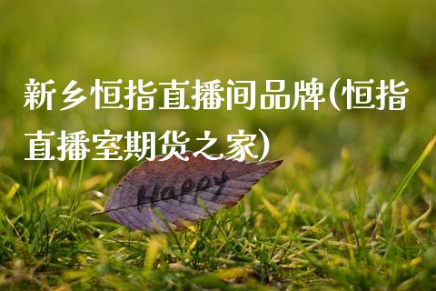 新乡恒指直播间品牌(恒指直播室期货之家)