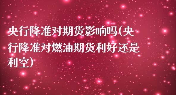 央行降准对期货影响吗(央行降准对燃油期货利好还是利空)_https://www.boyangwujin.com_期货直播间_第1张