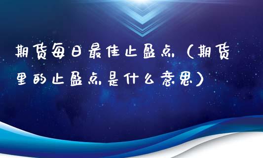 期货每日最佳止盈点（期货里的止盈点是什么意思）