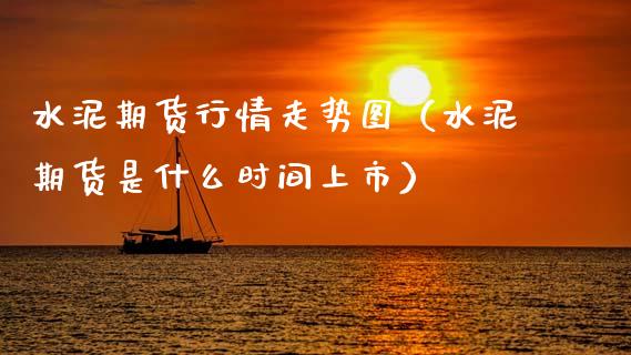 水泥期货行情走势图（水泥期货是什么时间上市）_https://www.boyangwujin.com_期货直播间_第1张