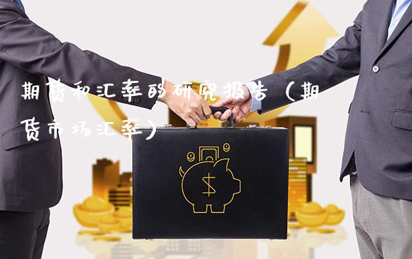 期货和汇率的研究报告（期货市场汇率）_https://www.boyangwujin.com_黄金期货_第1张