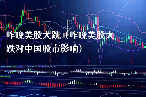 昨晚美股大跌（昨晚美股大跌对中国股市影响）_https://www.boyangwujin.com_黄金期货_第1张