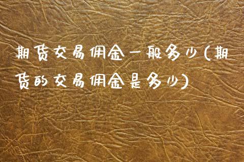 期货交易佣金一般多少(期货的交易佣金是多少)_https://www.boyangwujin.com_白银期货_第1张