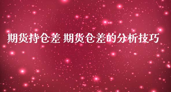 期货持仓差 期货仓差的分析技巧