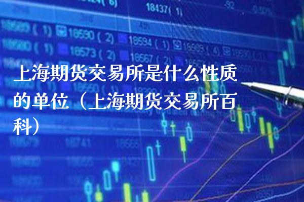 上海期货交易所是什么性质的单位（上海期货交易所百科）