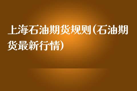 上海石油期货规则(石油期货最新行情)_https://www.boyangwujin.com_黄金期货_第1张