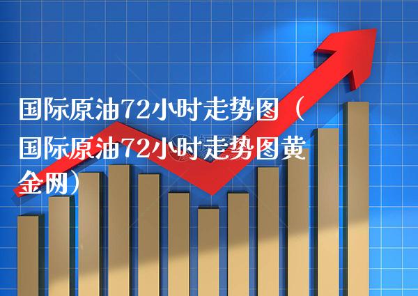 国际原油72小时走势图（国际原油72小时走势图黄金网）_https://www.boyangwujin.com_期货直播间_第1张