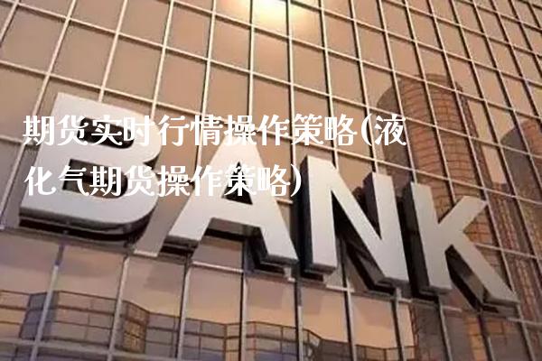 期货实时行情操作策略(液化气期货操作策略)