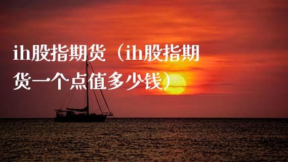 ih股指期货（ih股指期货一个点值多少钱）_https://www.boyangwujin.com_道指期货_第1张