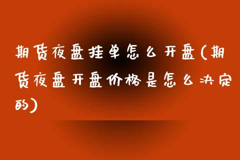 期货夜盘挂单怎么开盘(期货夜盘开盘价格是怎么决定的)_https://www.boyangwujin.com_白银期货_第1张