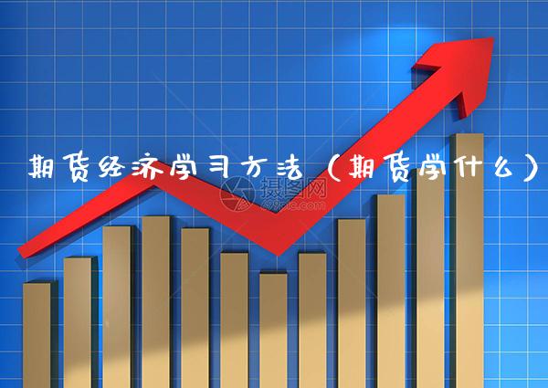 期货经济学习方法（期货学什么）