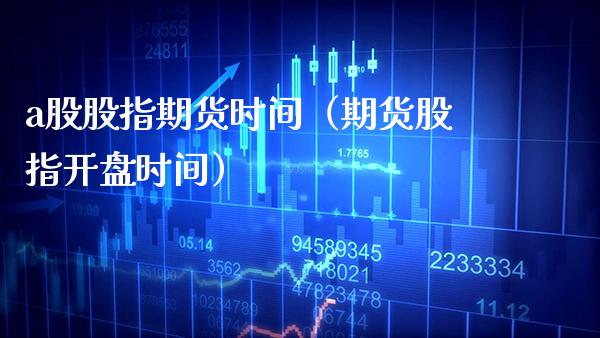 a股股指期货时间（期货股指开盘时间）_https://www.boyangwujin.com_期货直播间_第1张