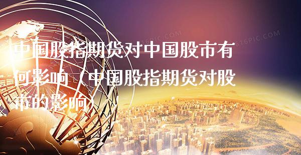 中国股指期货对中国股市有何影响（中国股指期货对股市的影响）