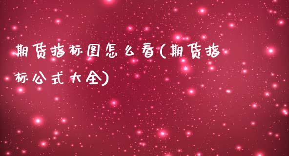 期货指标图怎么看(期货指标公式大全)_https://www.boyangwujin.com_期货直播间_第1张