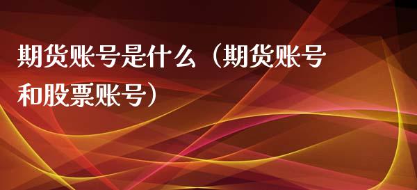 期货账号是什么（期货账号和股票账号）_https://www.boyangwujin.com_黄金期货_第1张
