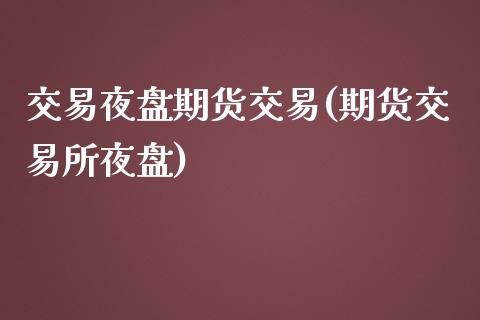 交易夜盘期货交易(期货交易所夜盘)_https://www.boyangwujin.com_恒生指数_第1张