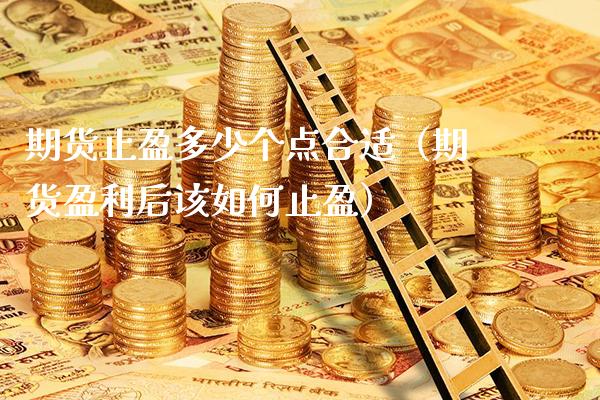 期货止盈多少个点合适（期货盈利后该如何止盈）